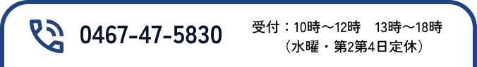 0467-47-5830 受付：10時～18時（水曜・第2第4日曜定休）